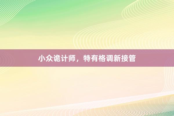 小众诡计师，特有格调新接管