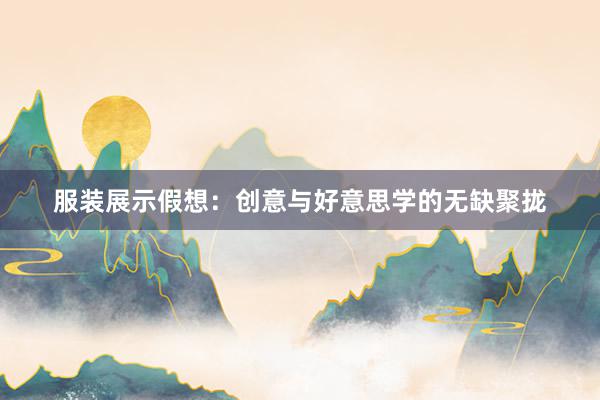 服装展示假想：创意与好意思学的无缺聚拢